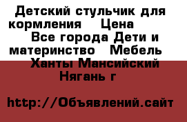 Детский стульчик для кормления  › Цена ­ 2 500 - Все города Дети и материнство » Мебель   . Ханты-Мансийский,Нягань г.